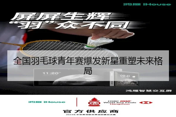 全国羽毛球青年赛爆发新星重塑未来格局
